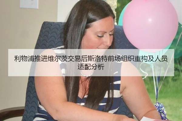利物浦推进维尔茨交易后斯洛特前场组织重构及人员适配分析