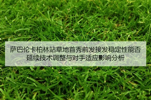 sa-ba-lun-ka-bo-lin-zhan-cao-di-shou-xiu-qian-fa-jie-fa-wen-ding-xing-neng-fou-yan-xu-ji-shu-tiao-zheng-yu-dui-shou-shi-2-600.jpg