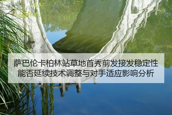 萨巴伦卡柏林站草地首秀前发接发稳定性能否延续技术调整与对手适应影响分析